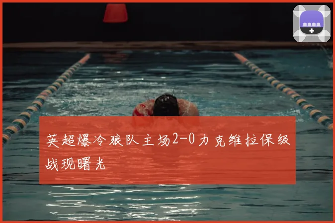 英超爆冷狼队主场2-0力克维拉保级战现曙光