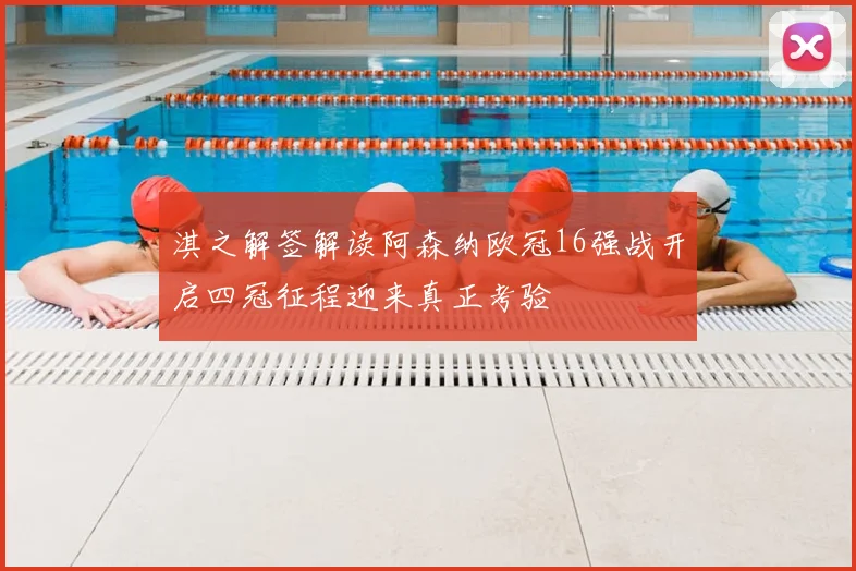 淇之解签解读阿森纳欧冠16强战开启四冠征程迎来真正考验