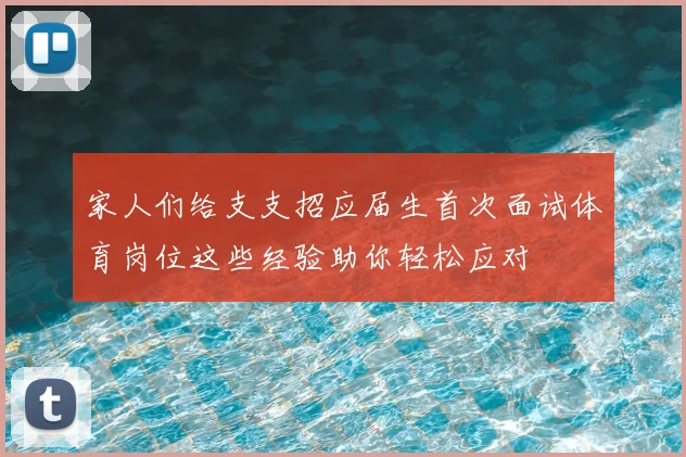 家人们给支支招应届生首次面试体育岗位这些经验助你轻松应对