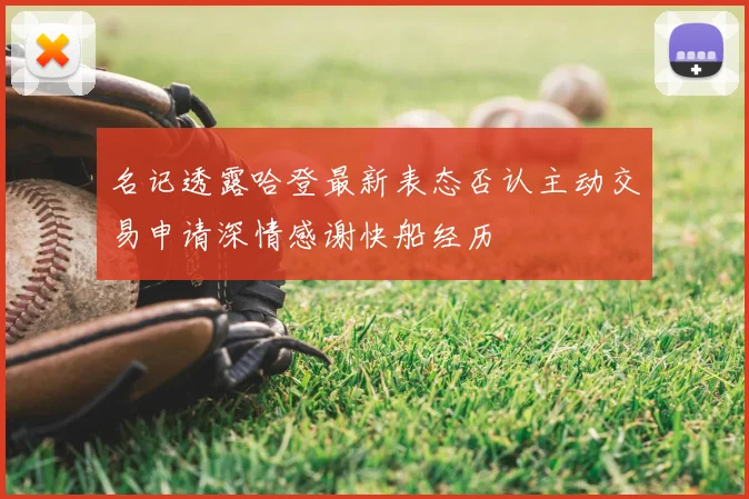 名记透露哈登最新表态否认主动交易申请深情感谢快船经历