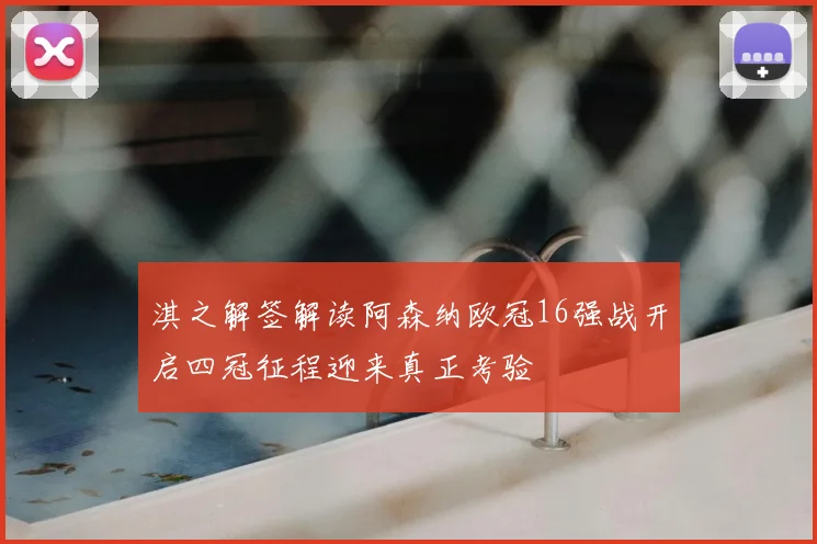 淇之解签解读阿森纳欧冠16强战开启四冠征程迎来真正考验