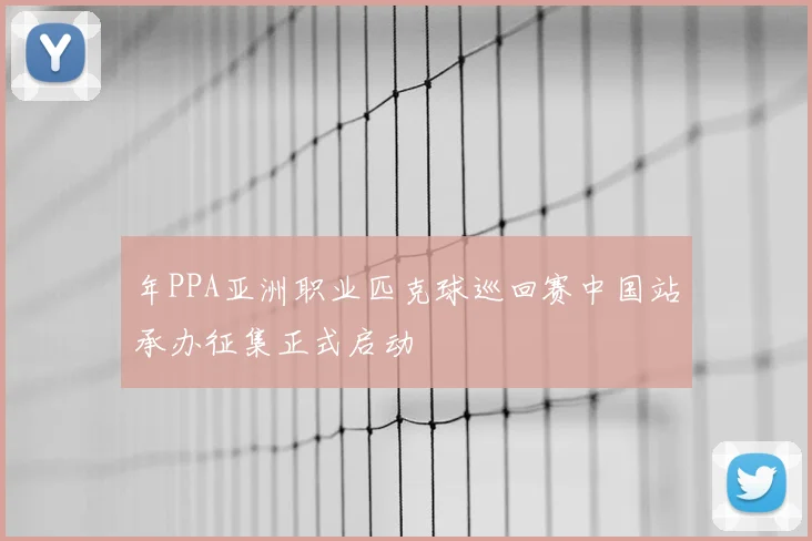 年PPA亚洲职业匹克球巡回赛中国站承办征集正式启动