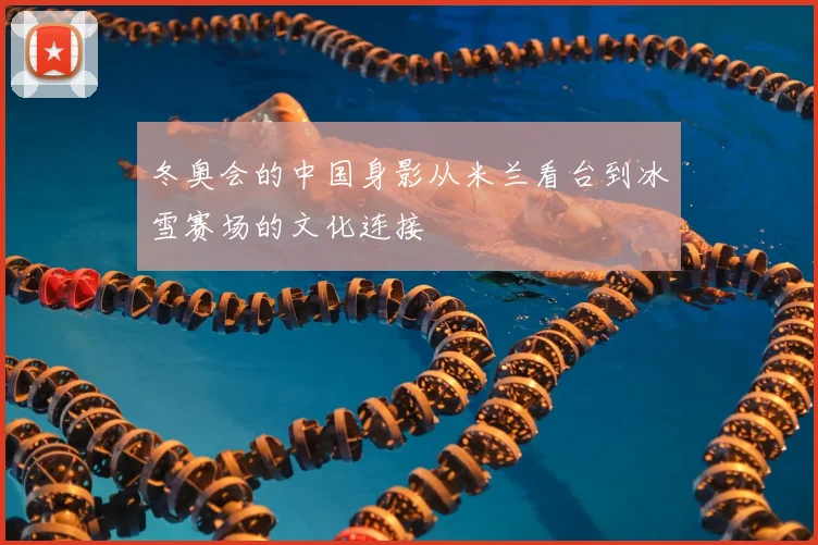 冬奥会的中国身影从米兰看台到冰雪赛场的文化连接