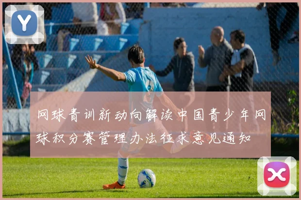 网球青训新动向解读中国青少年网球积分赛管理办法征求意见通知