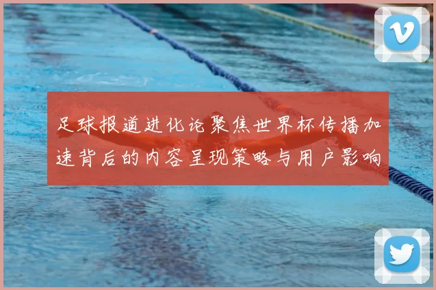 足球报道进化论聚焦世界杯传播加速背后的内容呈现策略与用户影响