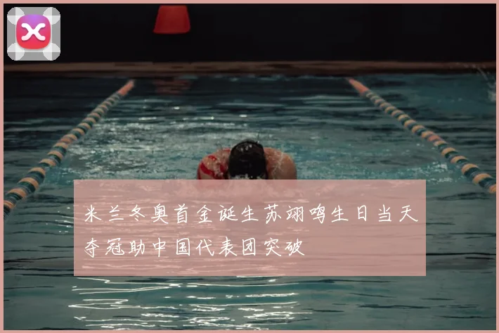 米兰冬奥首金诞生苏翊鸣生日当天夺冠助中国代表团突破