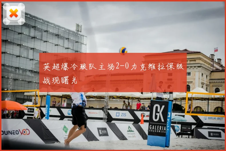 英超爆冷狼队主场2-0力克维拉保级战现曙光