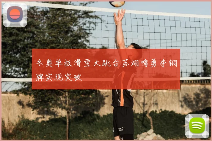 冬奥单板滑雪大跳台苏翊鸣勇夺铜牌实现突破